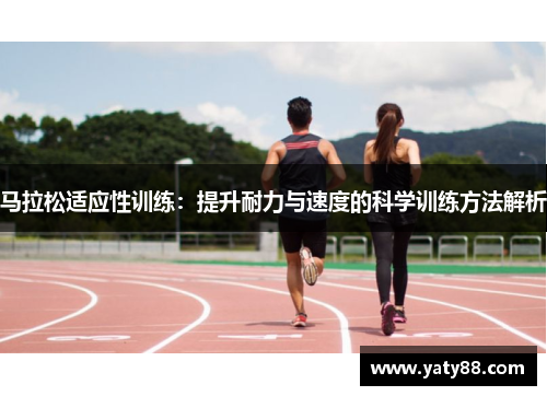 马拉松适应性训练：提升耐力与速度的科学训练方法解析
